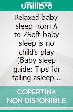 Relaxed baby sleep from A to ZSoft baby sleep is no child's play (Baby sleep guide: Tips for falling asleep and sleeping through in the 1st year of life). E-book. Formato EPUB