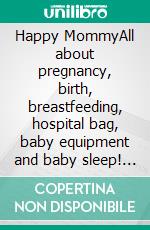 Happy MommyAll about pregnancy, birth, breastfeeding, hospital bag, baby equipment and baby sleep! (Pregnancy guide for expectant parents). E-book. Formato EPUB ebook