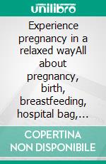 Experience pregnancy in a relaxed wayAll about pregnancy, birth, breastfeeding, hospital bag, baby equipment and baby sleep! (Pregnancy guide for expectant parents). E-book. Formato EPUB ebook di Sophie Pfaff