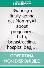 I'm finally gonna get MommyAll about pregnancy, birth, breastfeeding, hospital bag, baby equipment and baby sleep! (Pregnancy guide for expectant parents). E-book. Formato EPUB ebook di Alisha Moore