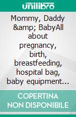 Mommy, Daddy &amp; BabyAll about pregnancy, birth, breastfeeding, hospital bag, baby equipment and baby sleep! (Pregnancy guide for expectant parents). E-book. Formato EPUB ebook