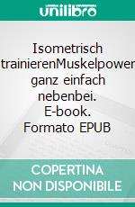 Isometrisch trainierenMuskelpower ganz einfach nebenbei. E-book. Formato EPUB ebook