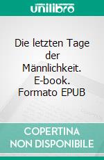 Die letzten Tage der Männlichkeit. E-book. Formato EPUB ebook