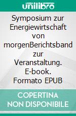 Symposium zur Energiewirtschaft von morgenBerichtsband zur Veranstaltung. E-book. Formato EPUB ebook