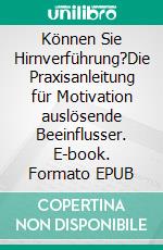 Können Sie Hirnverführung?Die Praxisanleitung für Motivation auslösende Beeinflusser. E-book. Formato EPUB ebook di Rolf Meier