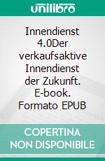 Innendienst 4.0Der verkaufsaktive Innendienst der Zukunft. E-book. Formato EPUB ebook di Hartmut H. Biesel