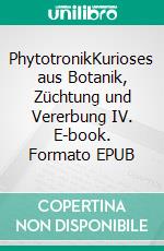 PhytotronikKurioses aus Botanik, Züchtung und Vererbung IV. E-book. Formato EPUB ebook di Rolf Schlegel