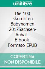 Die 100 skurrilsten Babynamen 2017Sachsen- Anhalt. E-book. Formato EPUB ebook