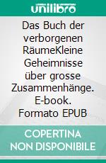Das Buch der verborgenen RäumeKleine Geheimnisse über grosse Zusammenhänge. E-book. Formato EPUB ebook