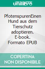 PfotenspurenEinen Hund aus dem Tierschutz adoptieren. E-book. Formato EPUB ebook