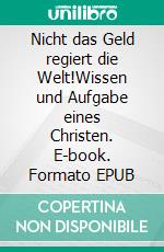 Nicht das Geld regiert die Welt!Wissen und Aufgabe eines Christen. E-book. Formato EPUB ebook