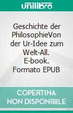 Geschichte der PhilosophieVon der Ur-Idee zum Welt-All. E-book. Formato EPUB ebook