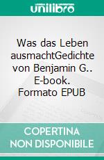 Was das Leben ausmachtGedichte von Benjamin G.. E-book. Formato EPUB ebook