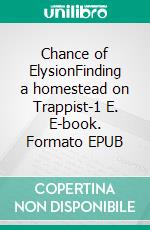 Chance of ElysionFinding a homestead on Trappist-1 E. E-book. Formato EPUB ebook di Severin Kaempfer