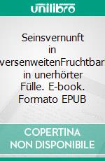 Seinsvernunft in UniversenweitenFruchtbarkeit in unerhörter Fülle. E-book. Formato EPUB ebook di Ludwig Weibel