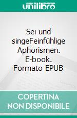 Sei und singeFeinfühlige Aphorismen. E-book. Formato EPUB ebook