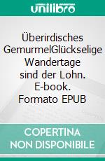 Überirdisches GemurmelGlückselige Wandertage sind der Lohn. E-book. Formato EPUB ebook