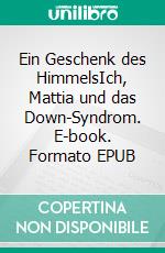 Ein Geschenk des HimmelsIch, Mattia und das Down-Syndrom. E-book. Formato EPUB