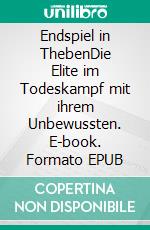 Endspiel in ThebenDie Elite im Todeskampf mit ihrem Unbewussten. E-book. Formato EPUB ebook