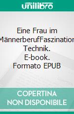 Eine Frau im MännerberufFaszination Technik. E-book. Formato EPUB ebook