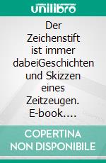 Der Zeichenstift ist immer dabeiGeschichten und Skizzen eines Zeitzeugen. E-book. Formato EPUB