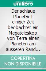 Der schlaue PlanetSeit einiger Zeit beobachtet ein Megateleskop von Terra einen Planeten am äusseren Rand der Milchstrasse wegen seiner ungeheuren Fortschrittsentwicklung. E-book. Formato EPUB ebook di Walter Guttropf