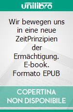 Wir bewegen uns in eine neue ZeitPrinzipien der Ermächtigung. E-book. Formato EPUB ebook