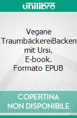 Vegane TraumbäckereiBacken mit Ursi. E-book. Formato EPUB ebook di Ursi Lüthy