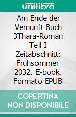 Am Ende der Vernunft Buch 3Thara-Roman Teil I Zeitabschnitt: Frühsommer 2032. E-book. Formato EPUB ebook di Bianca Oesterle