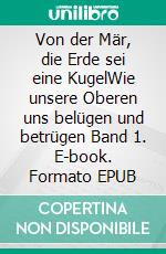 Von der Mär, die Erde sei eine KugelWie unsere Oberen uns belügen und betrügen Band 1. E-book. Formato EPUB ebook di Richard A. Huthmacher