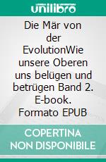 Die Mär von der EvolutionWie unsere Oberen uns belügen und betrügen Band 2. E-book. Formato EPUB ebook di Richard A. Huthmacher