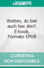 Wetten, du bist auch hier drin?. E-book. Formato EPUB ebook di Sabine Gleißberg