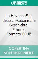 La HavannaEine deutsch-kubanische Geschichte. E-book. Formato EPUB ebook