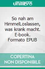 So nah am HimmelLoslassen, was krank macht. E-book. Formato EPUB ebook