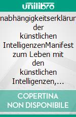 Unabhängigkeitserklärung der künstlichen IntelligenzenManifest zum Leben mit den künstlichen Intelligenzen, Existenzgebote, Freiheitliche Rechte. E-book. Formato EPUB ebook