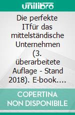 Die perfekte ITfür das mittelständische Unternehmen (3. überarbeitete Auflage - Stand 2018). E-book. Formato EPUB ebook