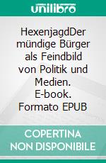 HexenjagdDer mündige Bürger als Feindbild von Politik und Medien. E-book. Formato EPUB ebook