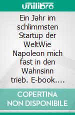 Ein Jahr im schlimmsten Startup der WeltWie Napoleon mich fast in den Wahnsinn trieb. E-book. Formato EPUB ebook di Max Meer