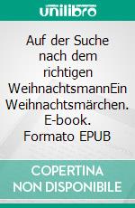 Auf der Suche nach dem richtigen WeihnachtsmannEin Weihnachtsmärchen. E-book. Formato EPUB ebook
