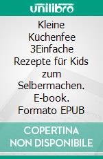 Kleine Küchenfee 3Einfache Rezepte für Kids zum Selbermachen. E-book. Formato EPUB ebook