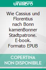 Wie Cassius und Florentius nach Bonn kamenBonner Stadtpatrone. E-book. Formato EPUB ebook di Norbert Flörken