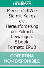 Mensch 5.0Wie Sie mit Kairos die Herausforderung der Zukunft bewältigen. E-book. Formato EPUB ebook