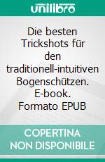 Die besten Trickshots für den traditionell-intuitiven Bogenschützen. E-book. Formato EPUB ebook