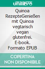 Quinoa RezepteGenießen mit Quinoa vegtarisch vegan glutenfrei. E-book. Formato EPUB ebook