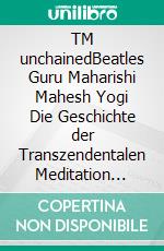TM unchainedBeatles Guru Maharishi Mahesh Yogi   Die Geschichte der Transzendentalen Meditation Eine tiefenpsychologische Analyse. E-book. Formato EPUB ebook