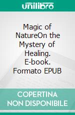 Magic of NatureOn the Mystery of Healing. E-book. Formato EPUB ebook