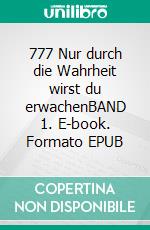 777 Nur durch die Wahrheit wirst du erwachenBAND 1. E-book. Formato EPUB ebook