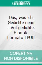 Das, was ich Gedichte nenn …Volligedichte. E-book. Formato EPUB ebook di Jürgen Volbracht