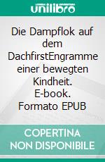 Die Dampflok auf dem DachfirstEngramme einer bewegten Kindheit. E-book. Formato EPUB ebook