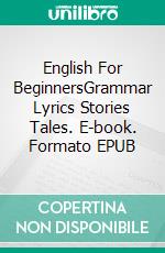 English For BeginnersGrammar Lyrics Stories Tales. E-book. Formato EPUB